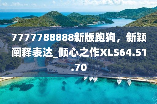 7777788888新版跑狗，新穎闡釋表達(dá)_傾心之作XLS64.51.70