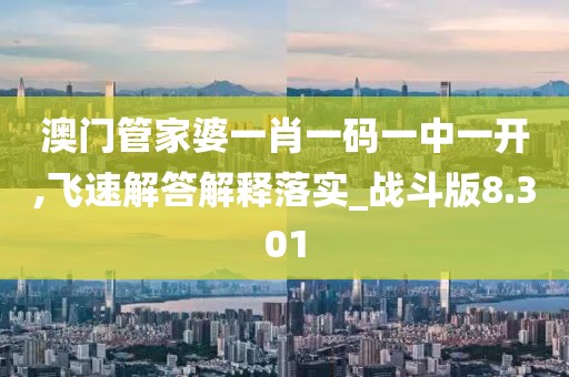 澳門管家婆一肖一碼一中一開,飛速解答解釋落實(shí)_戰(zhàn)斗版8.301