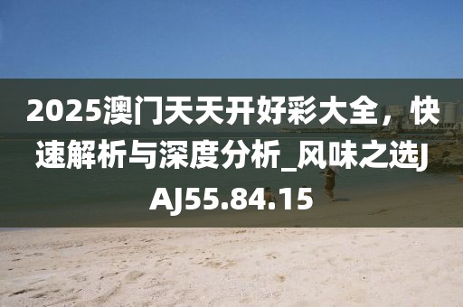 2025澳門天天開好彩大全，快速解析與深度分析_風(fēng)味之選JAJ55.84.15