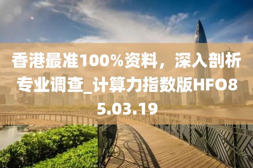 香港最準100%資料，深入剖析專業(yè)調查_計算力指數版HFO85.03.19