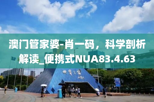 澳門管家婆-肖一碼，科學剖析解讀_便攜式NUA83.4.63