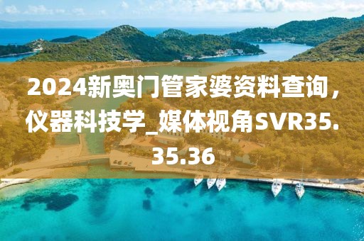 2024新奧門管家婆資料查詢，儀器科技學(xué)_媒體視角SVR35.35.36