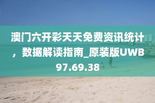 澳門六開彩天天免費資訊統(tǒng)計，數(shù)據(jù)解讀指南_原裝版UWB97.69.38