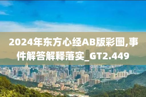 2024年?yáng)|方心經(jīng)AB版彩圖,事件解答解釋落實(shí)_GT2.449