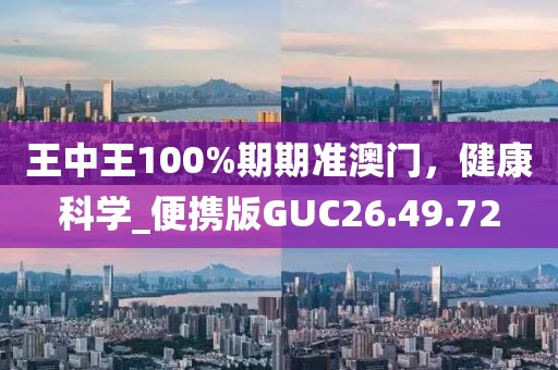 王中王100%期期準澳門，健康科學_便攜版GUC26.49.72