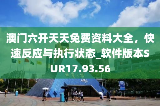 澳門六開天天免費資料大全，快速反應與執(zhí)行狀態(tài)_軟件版本SUR17.93.56