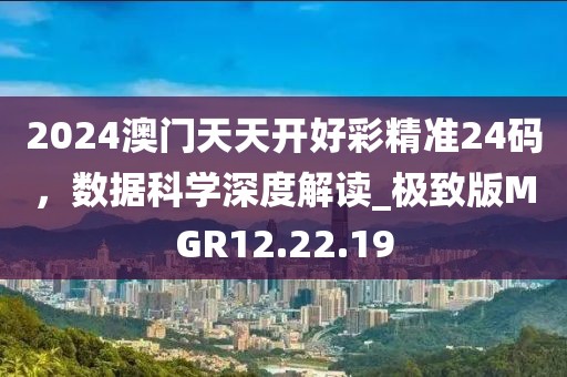 2024澳門天天開好彩精準24碼，數據科學深度解讀_極致版MGR12.22.19