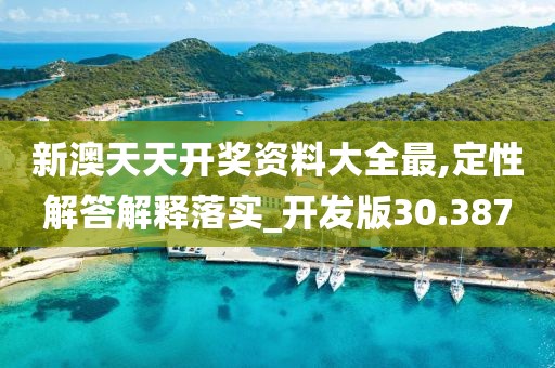 新澳天天開獎(jiǎng)資料大全最,定性解答解釋落實(shí)_開發(fā)版30.387
