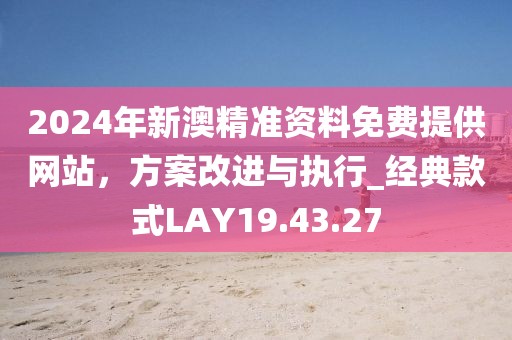 2024年新澳精準(zhǔn)資料免費(fèi)提供網(wǎng)站，方案改進(jìn)與執(zhí)行_經(jīng)典款式LAY19.43.27