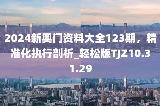 2024新奧門資料大全123期，精準(zhǔn)化執(zhí)行剖析_輕松版TJZ10.31.29