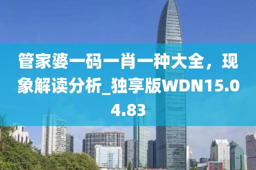 管家婆一碼一肖一種大全，現(xiàn)象解讀分析_獨(dú)享版WDN15.04.83