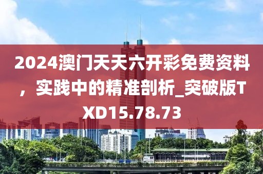 2024澳門天天六開彩免費(fèi)資料，實(shí)踐中的精準(zhǔn)剖析_突破版TXD15.78.73