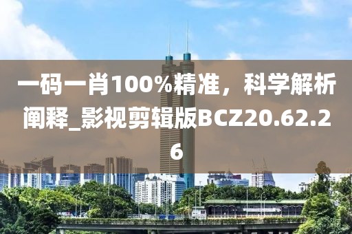 一碼一肖100%精準，科學解析闡釋_影視剪輯版BCZ20.62.26