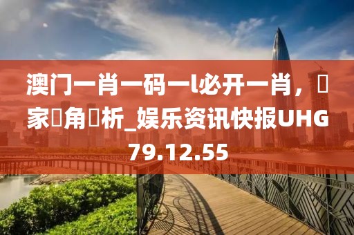 澳門一肖一碼一l必開一肖，專家視角評析_娛樂資訊快報UHG79.12.55