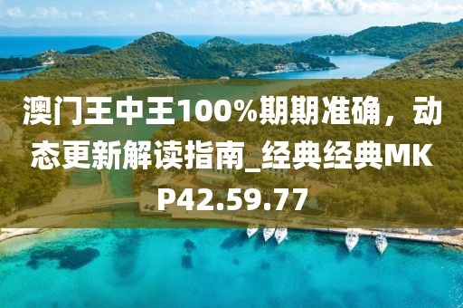 澳門王中王100%期期準(zhǔn)確，動態(tài)更新解讀指南_經(jīng)典經(jīng)典MKP42.59.77