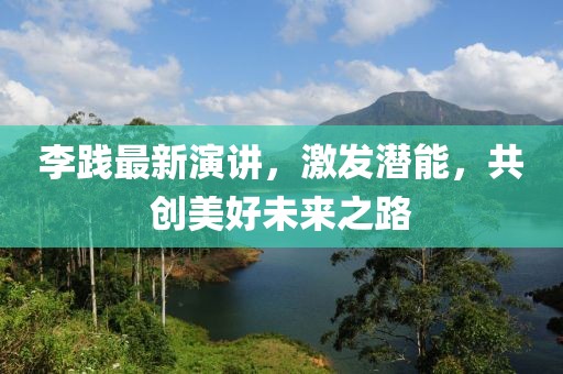 李踐最新演講，激發(fā)潛能，共創(chuàng)美好未來之路