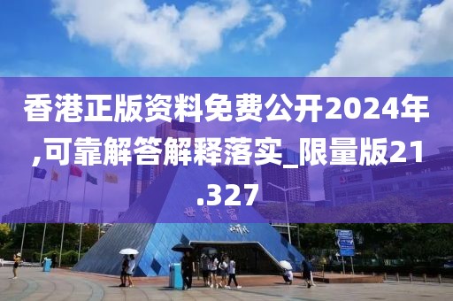 香港正版資料免費(fèi)公開2024年,可靠解答解釋落實(shí)_限量版21.327