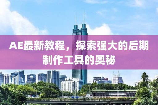 AE最新教程，探索強(qiáng)大的后期制作工具的奧秘
