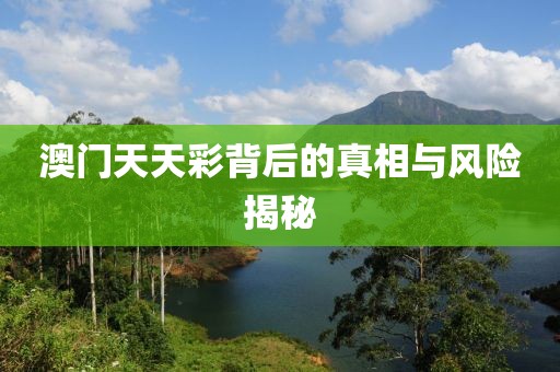 澳門天天彩背后的真相與風(fēng)險揭秘