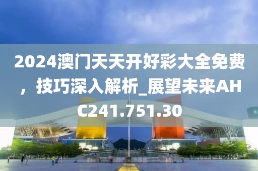 2024澳門天天開好彩大全免費(fèi)，技巧深入解析_展望未來(lái)AHC241.751.30