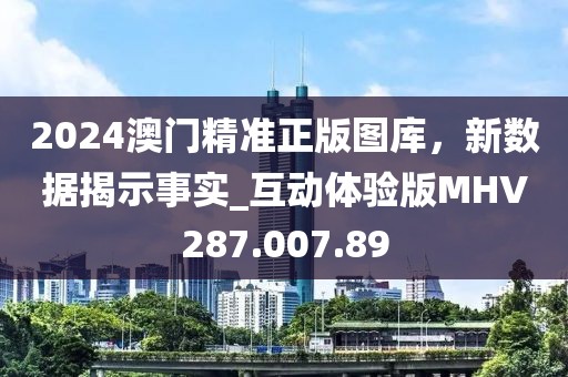 2024澳門精準(zhǔn)正版圖庫，新數(shù)據(jù)揭示事實(shí)_互動體驗(yàn)版MHV287.007.89