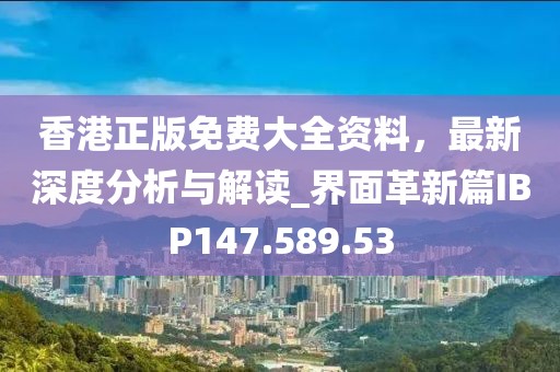 香港正版免費(fèi)大全資料，最新深度分析與解讀_界面革新篇IBP147.589.53