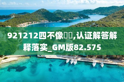 921212四不像論壇,認(rèn)證解答解釋落實_GM版82.575