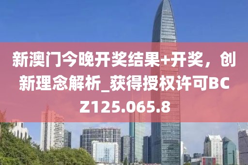 新澳門(mén)今晚開(kāi)獎(jiǎng)結(jié)果+開(kāi)獎(jiǎng)，創(chuàng)新理念解析_獲得授權(quán)許可BCZ125.065.8