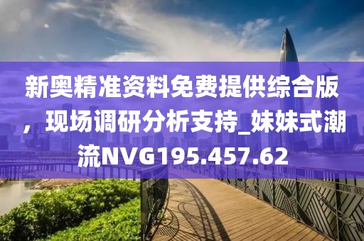 新奧精準資料免費提供綜合版，現場調研分析支持_妹妹式潮流NVG195.457.62