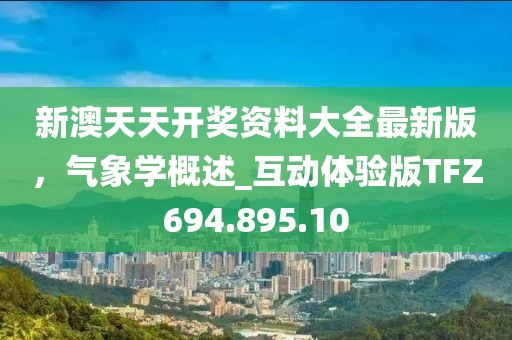新澳天天開獎資料大全最新版，氣象學概述_互動體驗版TFZ694.895.10