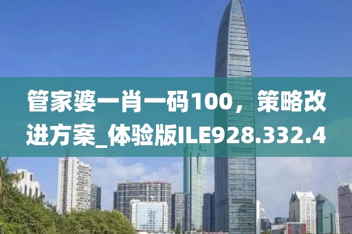 管家婆一肖一碼100，策略改進方案_體驗版ILE928.332.4