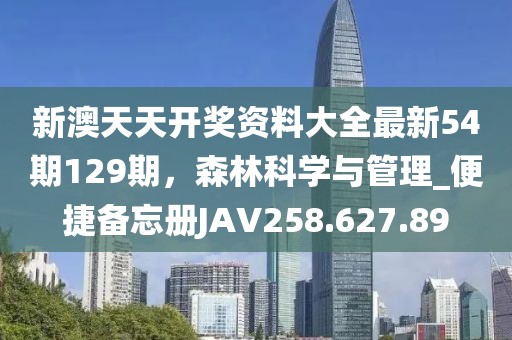 新澳天天開(kāi)獎(jiǎng)資料大全最新54期129期，森林科學(xué)與管理_便捷備忘冊(cè)JAV258.627.89