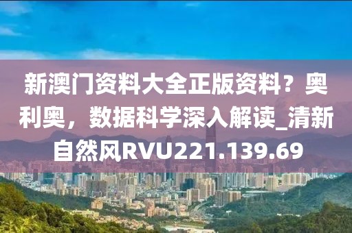 新澳門(mén)資料大全正版資料？奧利奧，數(shù)據(jù)科學(xué)深入解讀_清新自然風(fēng)RVU221.139.69