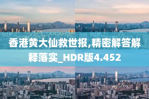 香港黃大仙救世報,精密解答解釋落實_HDR版4.452