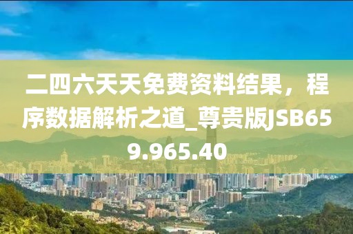 二四六天天免費資料結果，程序數(shù)據(jù)解析之道_尊貴版JSB659.965.40
