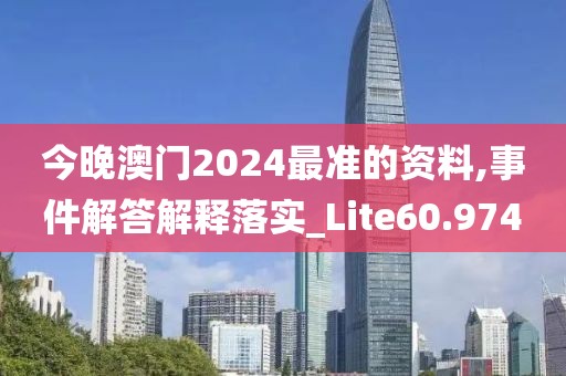 今晚澳門2024最準的資料,事件解答解釋落實_Lite60.974