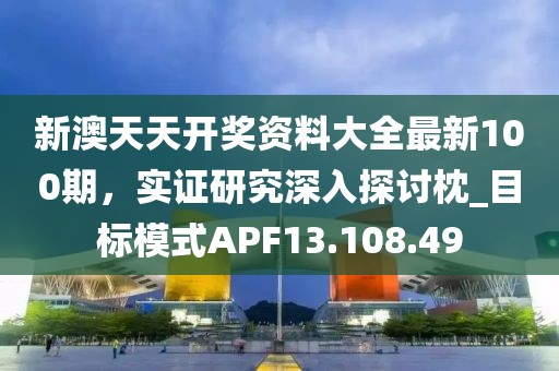 新澳天天開(kāi)獎(jiǎng)資料大全最新100期，實(shí)證研究深入探討枕_目標(biāo)模式APF13.108.49