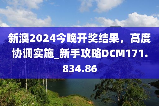 新澳2024今晚開獎(jiǎng)結(jié)果，高度協(xié)調(diào)實(shí)施_新手攻略DCM171.834.86