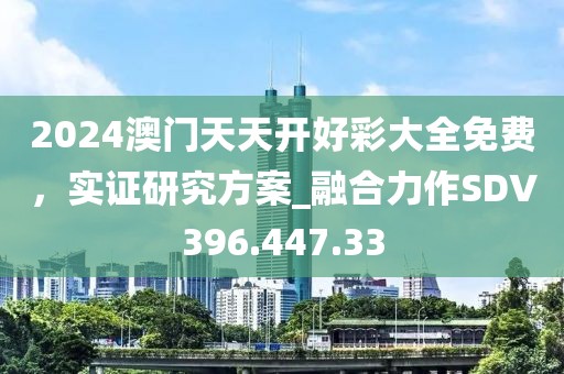 2024澳門天天開好彩大全免費，實證研究方案_融合力作SDV396.447.33