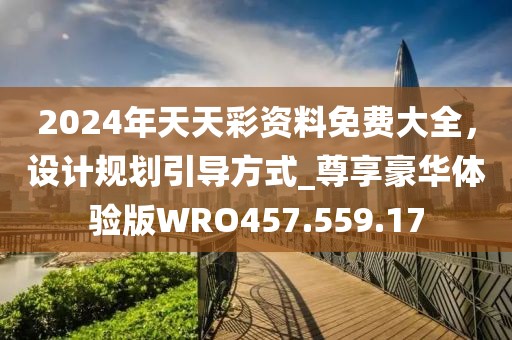 2024年天天彩資料免費大全，設(shè)計規(guī)劃引導(dǎo)方式_尊享豪華體驗版WRO457.559.17