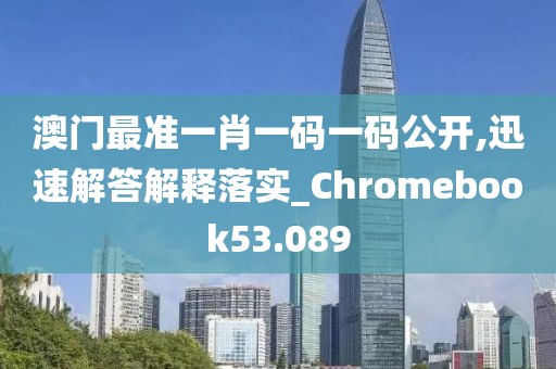澳門最準(zhǔn)一肖一碼一碼公開,迅速解答解釋落實(shí)_Chromebook53.089