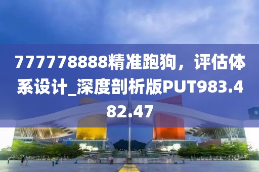 777778888精準(zhǔn)跑狗，評(píng)估體系設(shè)計(jì)_深度剖析版PUT983.482.47