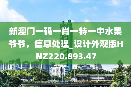 新澳門一碼一肖一特一中水果爺爺，信息處理_設(shè)計(jì)外觀版HNZ220.893.47
