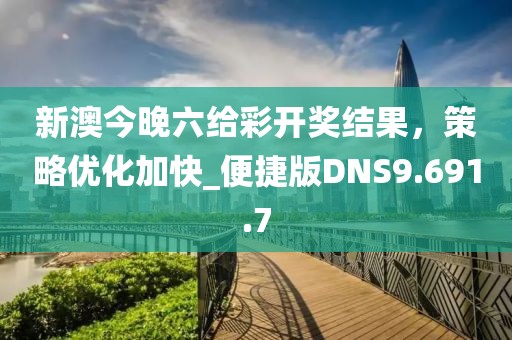 新澳今晚六給彩開獎(jiǎng)結(jié)果，策略優(yōu)化加快_便捷版DNS9.691.7