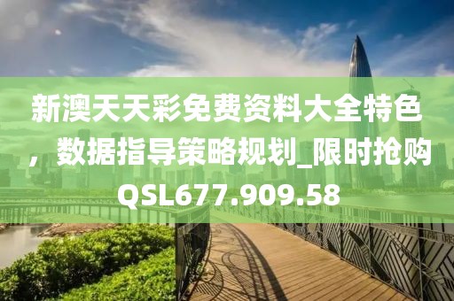 新澳天天彩免費資料大全特色，數(shù)據(jù)指導(dǎo)策略規(guī)劃_限時搶購QSL677.909.58