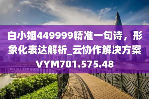 白小姐449999精準(zhǔn)一句詩(shī)，形象化表達(dá)解析_云協(xié)作解決方案VYM701.575.48
