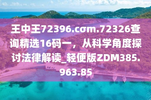 王中王72396.cσm.72326查詢精選16碼一，從科學(xué)角度探討法律解讀_輕便版ZDM385.963.85