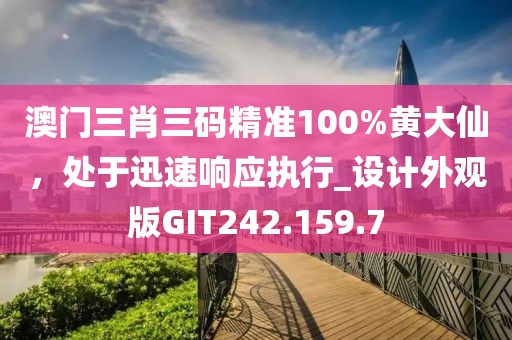 澳門(mén)三肖三碼精準(zhǔn)100%黃大仙，處于迅速響應(yīng)執(zhí)行_設(shè)計(jì)外觀版GIT242.159.7