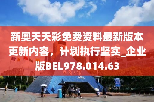 新奧天天彩免費(fèi)資料最新版本更新內(nèi)容，計(jì)劃執(zhí)行堅(jiān)實(shí)_企業(yè)版BEL978.014.63
