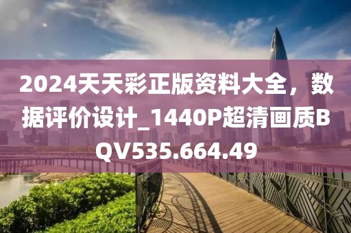 2024天天彩正版資料大全，數(shù)據(jù)評價設(shè)計_1440P超清畫質(zhì)BQV535.664.49